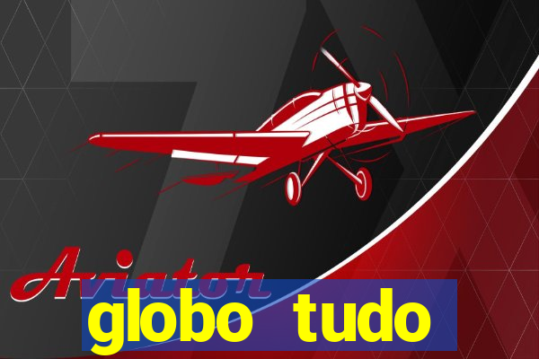 globo tudo absolutamente tudo